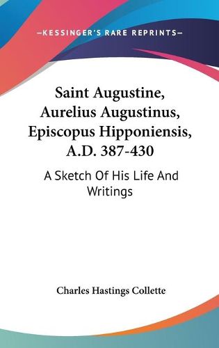 Cover image for Saint Augustine, Aurelius Augustinus, Episcopus Hipponiensis, A.D. 387-430: A Sketch of His Life and Writings