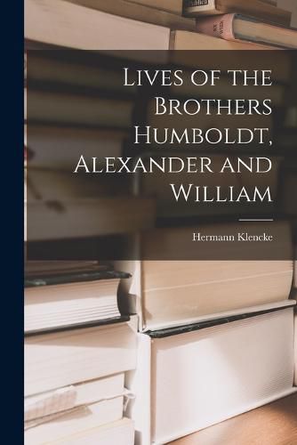 Lives of the Brothers Humboldt, Alexander and William