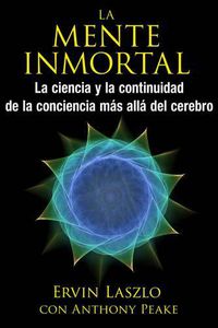 Cover image for La Mente Inmortal: La Ciencia y La Continuidad De La Conciencia mas Alla Del Cerebro
