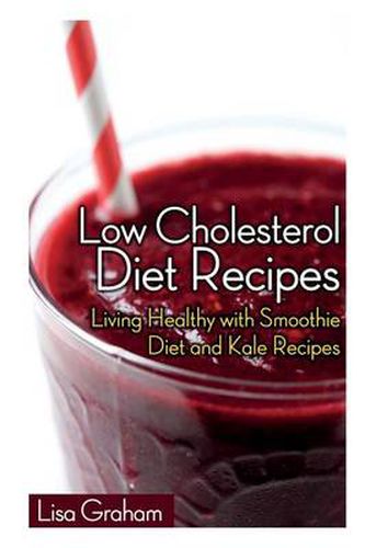 Cover image for Low Cholesterol Diet Recipes: Living Healthy with Smoothie Diet and Kale Recipes