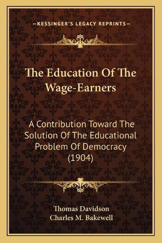 The Education of the Wage-Earners: A Contribution Toward the Solution of the Educational Problem of Democracy (1904)