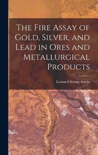 Cover image for The Fire Assay of Gold, Silver, and Lead in Ores and Metallurgical Products