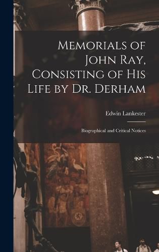 Memorials of John Ray, Consisting of His Life by Dr. Derham