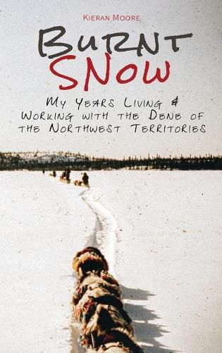 Burnt Snow (colour): My Years Living & Working with the Dene of the Northwest Territories