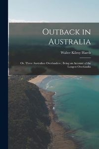 Cover image for Outback in Australia; or, Three Australian Overlanders; Being an Account of the Longest Overlandin