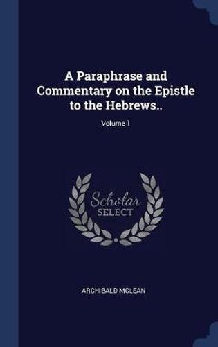 A Paraphrase and Commentary on the Epistle to the Hebrews..; Volume 1