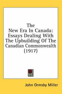 Cover image for The New Era in Canada: Essays Dealing with the Upbuilding of the Canadian Commonwealth (1917)