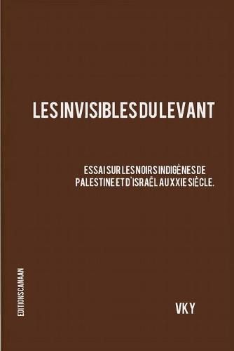 Cover image for Les Invisibles du Levant Essai sur les Noirs Indigenes de Palestine et d'Israel aux XXIe Siecle