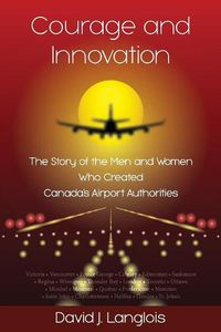 Cover image for Courage and Innovation - The Story of the Men and Women Who Created Canada's Airport Authorities