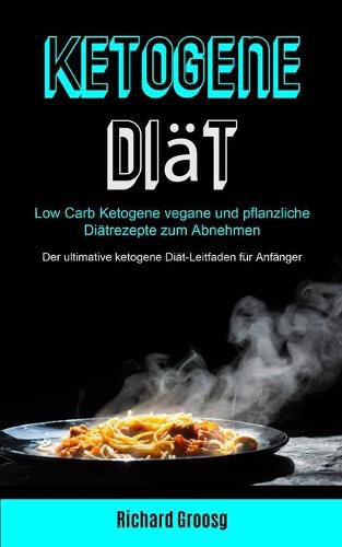 Cover image for Ketogene Diat: Low Carb Ketogene Vegane Und Pflanzliche Diatrezepte Zum Abnehmen (Der Ultimative Ketogene Diat-leitfaden Fur Anfanger)