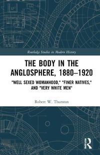 Cover image for The Body in the Anglosphere, 1880-1920: Well Sexed Womanhood,   Finer Natives,  and  Very White Men