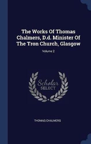 Cover image for The Works of Thomas Chalmers, D.D. Minister of the Tron Church, Glasgow; Volume 2