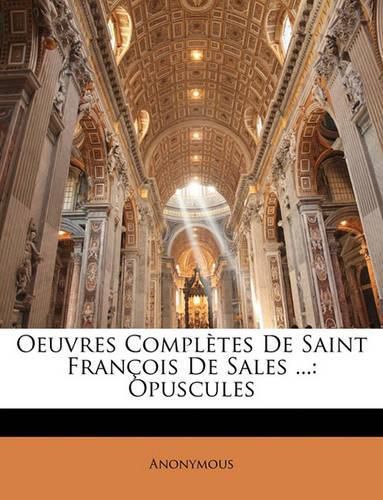 Oeuvres Compltes de Saint Franois de Sales ...: Opuscules