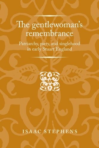 The Gentlewoman's Remembrance: Patriarchy, Piety, and Singlehood in Early Stuart England