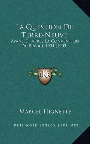 Cover image for La Question de Terre-Neuve: Avant Et Apres La Convention Du 8 Avril 1904 (1905)