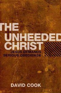 Cover image for The Unheeded Christ: Jesus demands Serious obedience