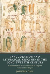 Cover image for Inauguration and Liturgical Kingship in the Long Twelfth Century: Male and Female Accession Rituals in England, France and the Empire