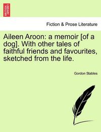 Cover image for Aileen Aroon: A Memoir [Of a Dog]. with Other Tales of Faithful Friends and Favourites, Sketched from the Life.