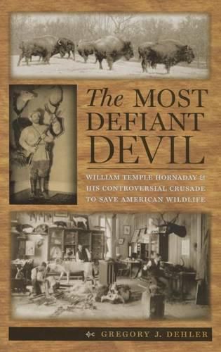 The Most Defiant Devil: William Temple Hornaday and His Controversial Crusade to Save American Wildlife