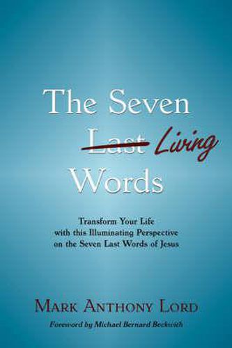 Cover image for The Seven Living Words: Transform Your Life with this Illuminating Perspective on the Seven Last Words of Jesus