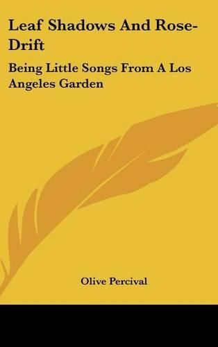 Cover image for Leaf Shadows and Rose-Drift: Being Little Songs from a Los Angeles Garden