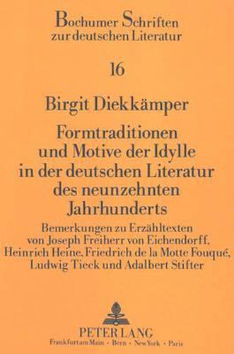 Formtraditionen Und Motive Der Idylle in Der Deutschen Literatur Des Neunzehnten Jahrhunderts: Bemerkungen Zu Erzaehltexten Von Joseph Freiherr Von Eichendorff, Heinrich Heine, Friedrich de La Motte Fouque, Ludwig Tieck Und Adalbert Stifter