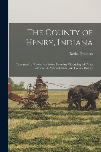 Cover image for The County of Henry, Indiana: Topography, History, Art Folio: Including Chronological Chart of General, National, State, and County History