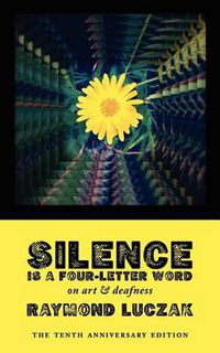 Cover image for Silence Is a Four-Letter Word: On Art & Deafness (The Tenth Anniversary Edition)