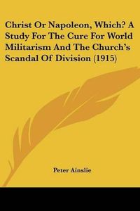 Cover image for Christ or Napoleon, Which? a Study for the Cure for World Militarism and the Church's Scandal of Division (1915)