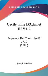 Cover image for Cecile, Fille D'Achmet III V1-2: Empereur Des Turcs, Nee En 1710 (1788)