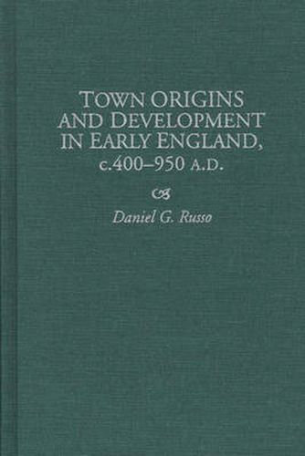 Town Origins and Development in Early England, c.400-950 A.D.