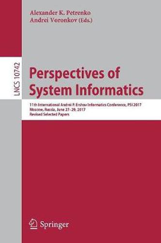 Perspectives of System Informatics: 11th International Andrei P. Ershov Informatics Conference, PSI 2017, Moscow, Russia, June 27-29, 2017, Revised Selected Papers