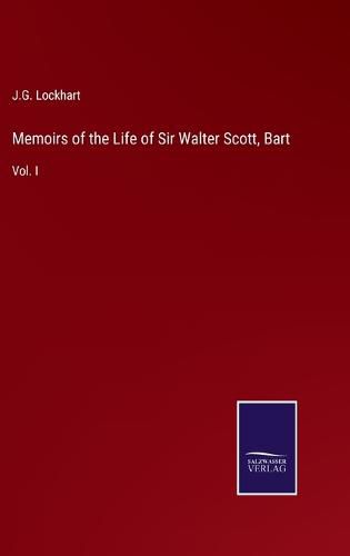 Memoirs of the Life of Sir Walter Scott, Bart: Vol. I