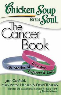 Cover image for Chicken Soup for the Soul: The Cancer Book: 101 Stories of Courage, Support & Love