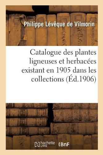 Catalogue Des Plantes Ligneuses Et Herbacees Existant En 1905 Dans Les Collections: de M. Ph. L. de Vilmorin Et Dans Les Cultures de MM. Vilmorin