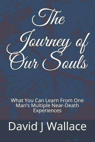 The Journey of Our Souls: What You Can Learn From One Man's Multiple Near-Death Experiences