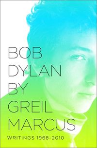 Cover image for Bob Dylan by Greil Marcus: Writings 1968-2010