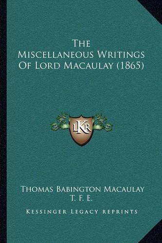 The Miscellaneous Writings of Lord Macaulay (1865) the Miscellaneous Writings of Lord Macaulay (1865)