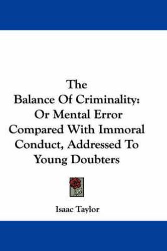 Cover image for The Balance of Criminality: Or Mental Error Compared with Immoral Conduct, Addressed to Young Doubters