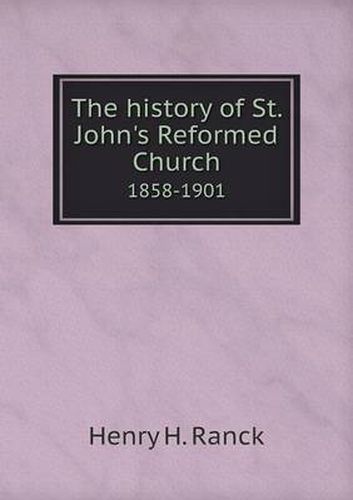 Cover image for The history of St. John's Reformed Church 1858-1901