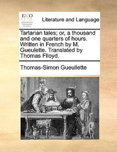 Cover image for Tartarian Tales; Or, a Thousand and One Quarters of Hours. Written in French by M. Gueulette. Translated by Thomas Flloyd.