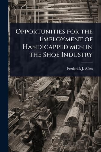 Cover image for Opportunities for the Employment of Handicapped men in the Shoe Industry