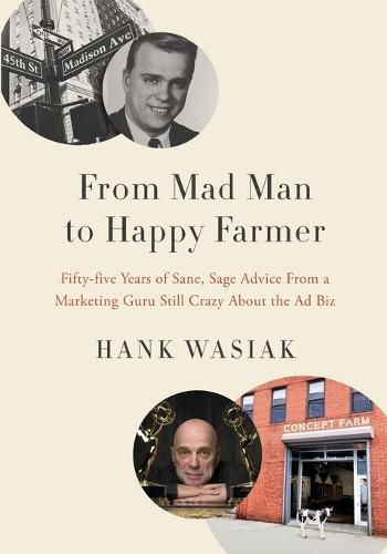 Cover image for From Mad Man to Happy Farmer: Fifty-five Years of Sane, Sage Advice from a Marketing Guru Still Crazy about the Ad Biz