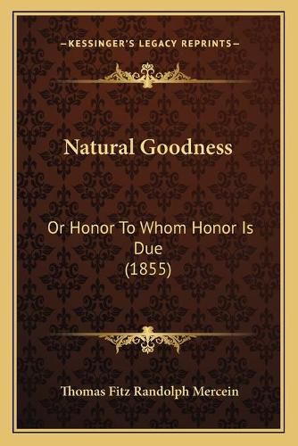 Cover image for Natural Goodness: Or Honor to Whom Honor Is Due (1855)