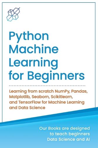 Cover image for Python Machine Learning for Beginners: Learning from scratch NumPy, Pandas, Matplotlib, Seaborn, Scikitlearn, and TensorFlow for Machine Learning and Data Science