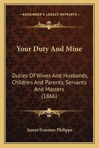 Cover image for Your Duty and Mine: Duties of Wives and Husbands, Children and Parents, Servants and Masters (1866)