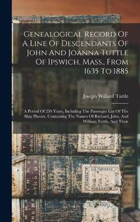 Cover image for Genealogical Record Of A Line Of Descendants Of John And Joanna Tuttle Of Ipswich, Mass., From 1635 To 1885