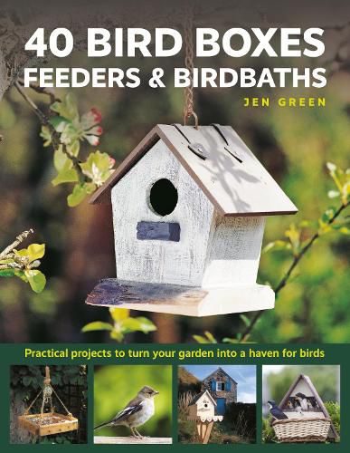 Cover image for 40 Bird Boxes, Feeders & Birdbaths: Practical projects to turn your garden into a haven for birds