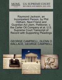 Cover image for Raymond Jackson, an Incompetent Person, by Phil Oldham, Next Friend and Guardian Ad Litem, Petitioner, V. the Carter Oil Company et al. U.S. Supreme Court Transcript of Record with Supporting Pleadings