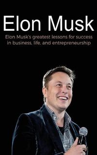 Cover image for Elon Musk: Elon Musk's greatest lessons for success in business, life, and entrepreneurship